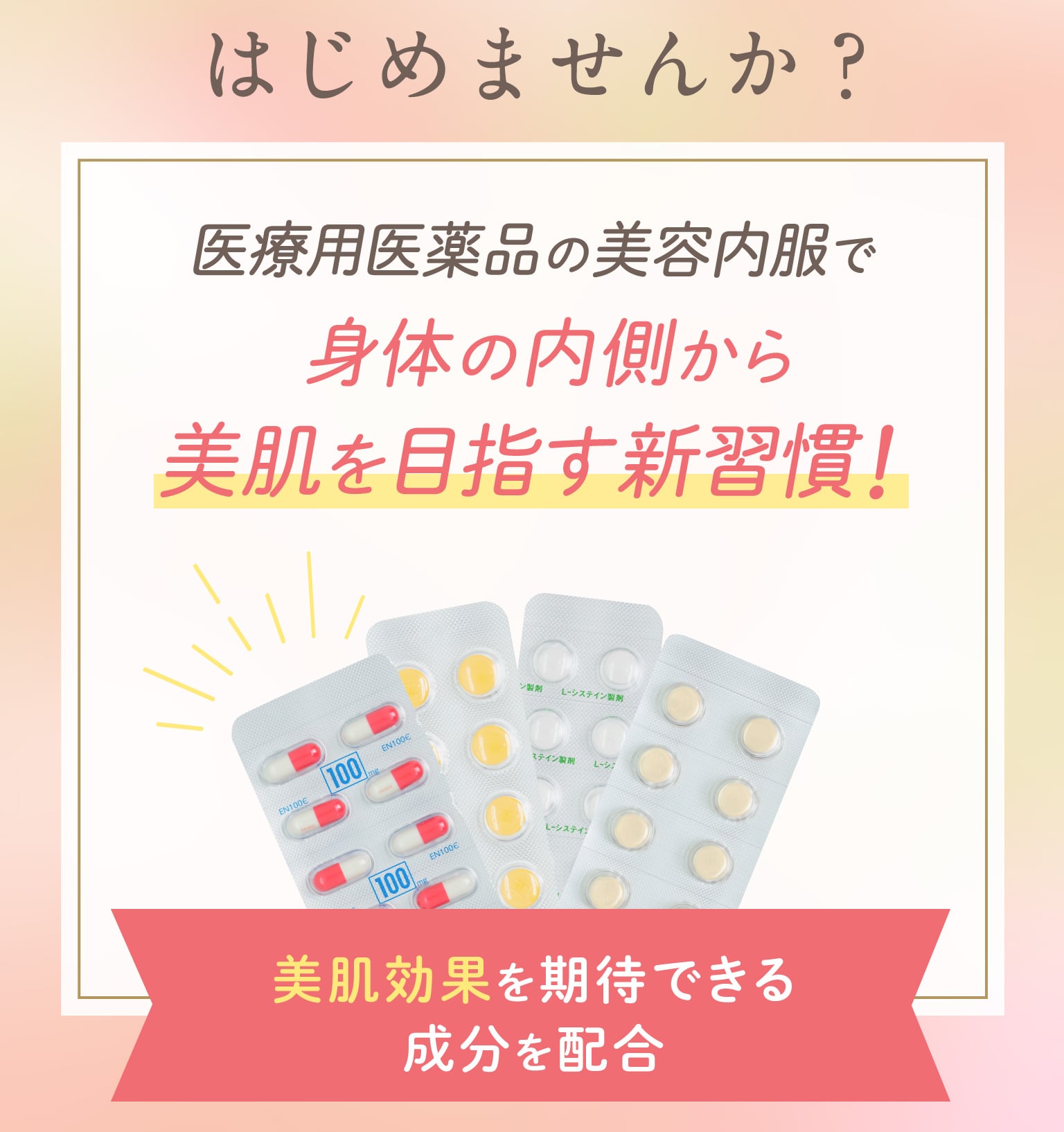 はじめませんか?医療用医薬品の美容内服で、身体の内側から 美肌を目指す新習慣![美肌効果を期待できる成分を配合]