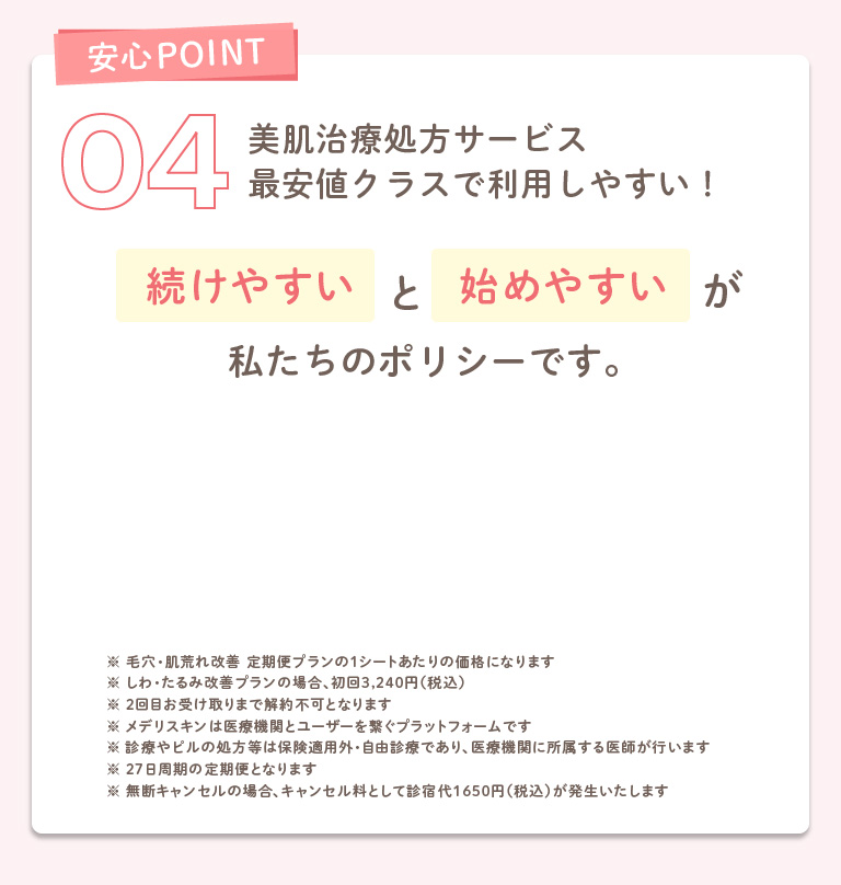 メデリスキンの安心POINT04:美肌治療処方サービス、最安値クラスで利用しやすい!「続けやすい」と「始めやすい」が私たちのポリシーです。