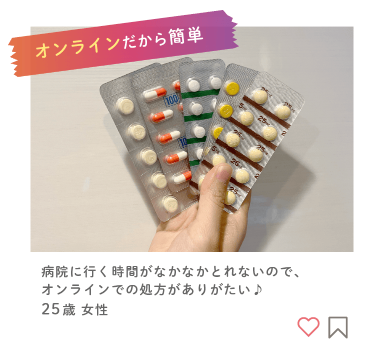 オンラインだから安心!病院に行く時間がなかなかとれないので、オンラインでの処方がありがたい!（25歳）