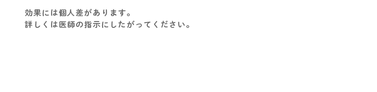 効果には個人差があります。詳しくは医師の指示にしたがってください。